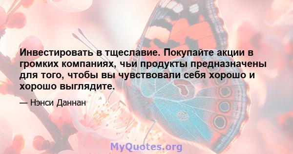 Инвестировать в тщеславие. Покупайте акции в громких компаниях, чьи продукты предназначены для того, чтобы вы чувствовали себя хорошо и хорошо выглядите.