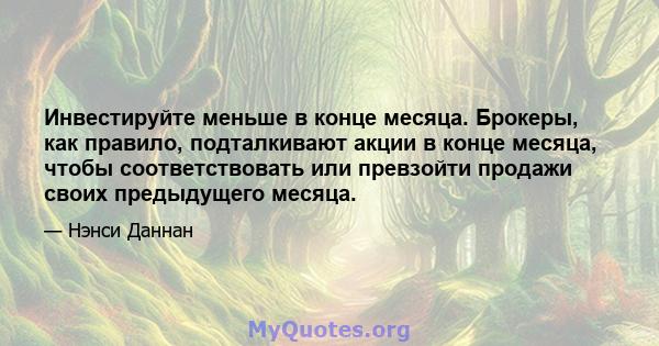 Инвестируйте меньше в конце месяца. Брокеры, как правило, подталкивают акции в конце месяца, чтобы соответствовать или превзойти продажи своих предыдущего месяца.