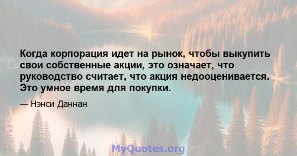 Когда корпорация идет на рынок, чтобы выкупить свои собственные акции, это означает, что руководство считает, что акция недооценивается. Это умное время для покупки.