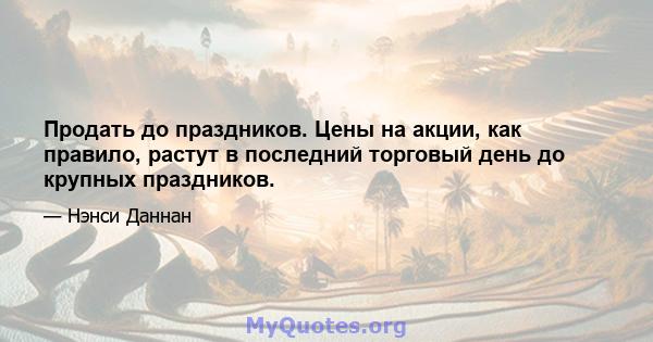 Продать до праздников. Цены на акции, как правило, растут в последний торговый день до крупных праздников.