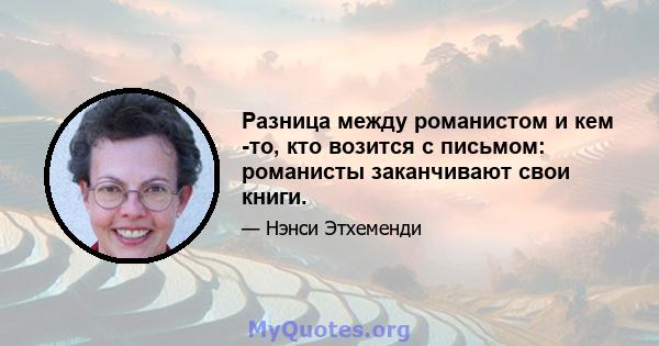 Разница между романистом и кем -то, кто возится с письмом: романисты заканчивают свои книги.