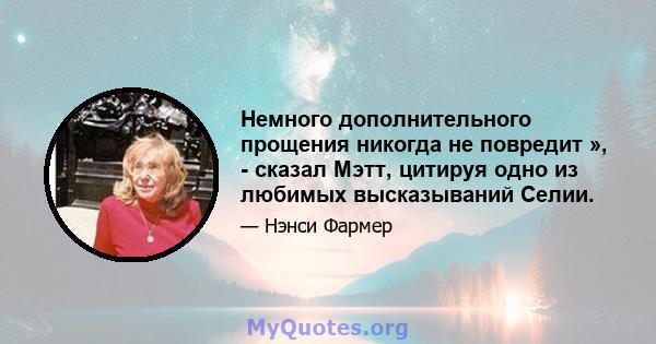 Немного дополнительного прощения никогда не повредит », - сказал Мэтт, цитируя одно из любимых высказываний Селии.