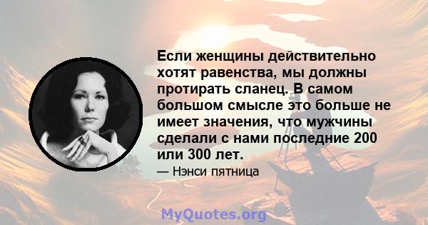 Если женщины действительно хотят равенства, мы должны протирать сланец. В самом большом смысле это больше не имеет значения, что мужчины сделали с нами последние 200 или 300 лет.