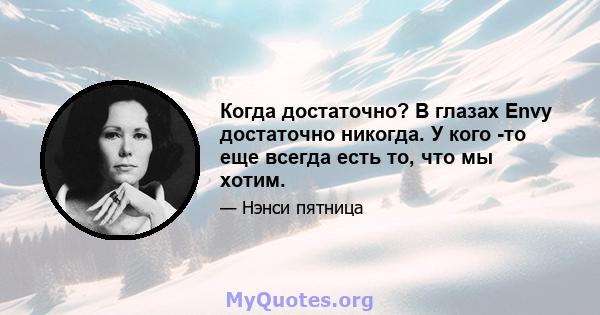 Когда достаточно? В глазах Envy достаточно никогда. У кого -то еще всегда есть то, что мы хотим.