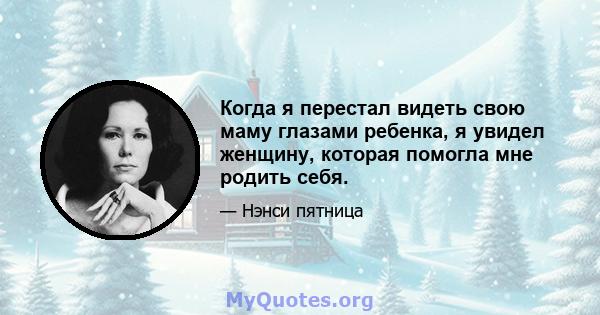 Когда я перестал видеть свою маму глазами ребенка, я увидел женщину, которая помогла мне родить себя.