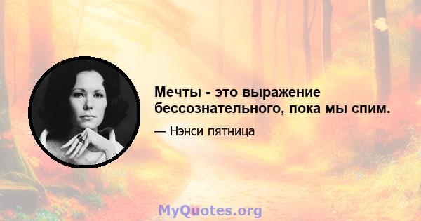 Мечты - это выражение бессознательного, пока мы спим.