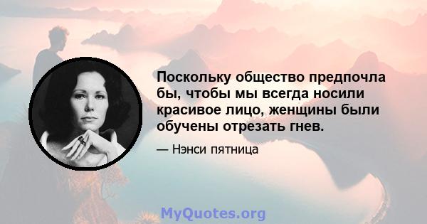 Поскольку общество предпочла бы, чтобы мы всегда носили красивое лицо, женщины были обучены отрезать гнев.