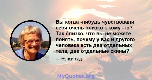 Вы когда -нибудь чувствовали себя очень близко к кому -то? Так близко, что вы не можете понять, почему у вас и другого человека есть два отдельных тела, две отдельные скины?