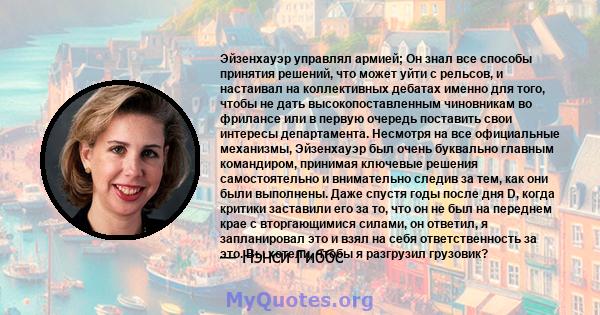 Эйзенхауэр управлял армией; Он знал все способы принятия решений, что может уйти с рельсов, и настаивал на коллективных дебатах именно для того, чтобы не дать высокопоставленным чиновникам во фрилансе или в первую