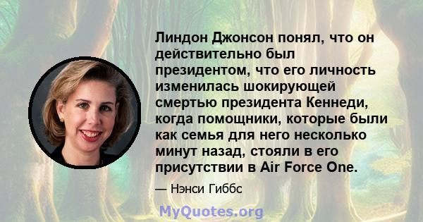 Линдон Джонсон понял, что он действительно был президентом, что его личность изменилась шокирующей смертью президента Кеннеди, когда помощники, которые были как семья для него несколько минут назад, стояли в его