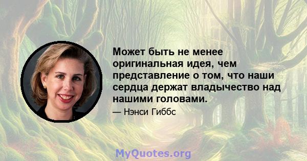 Может быть не менее оригинальная идея, чем представление о том, что наши сердца держат владычество над нашими головами.