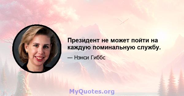 Президент не может пойти на каждую поминальную службу.