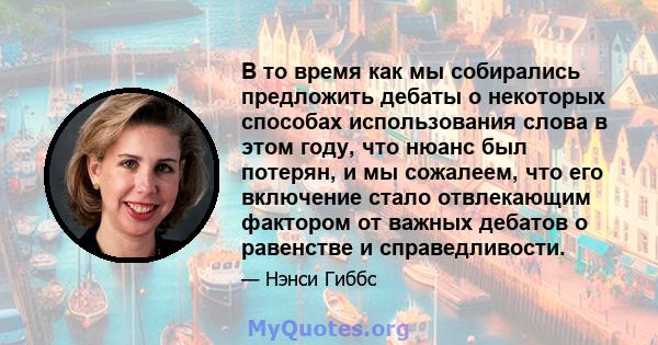 В то время как мы собирались предложить дебаты о некоторых способах использования слова в этом году, что нюанс был потерян, и мы сожалеем, что его включение стало отвлекающим фактором от важных дебатов о равенстве и