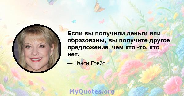 Если вы получили деньги или образованы, вы получите другое предложение, чем кто -то, кто нет.