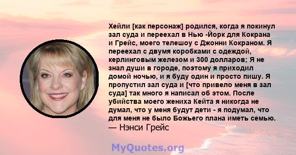 Хейли [как персонаж] родился, когда я покинул зал суда и переехал в Нью -Йорк для Кокрана и Грейс, моего телешоу с Джонни Кокраном. Я переехал с двумя коробками с одеждой, керлинговым железом и 300 долларов; Я не знал