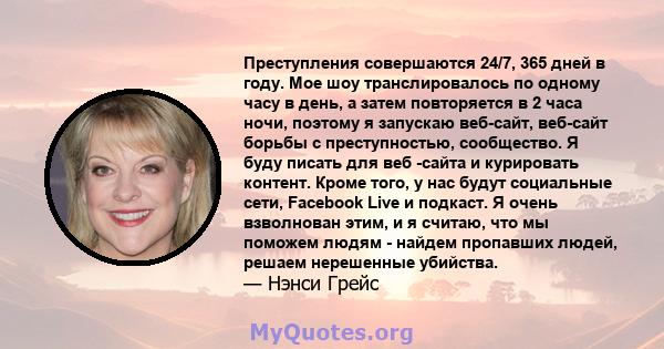 Преступления совершаются 24/7, 365 дней в году. Мое шоу транслировалось по одному часу в день, а затем повторяется в 2 часа ночи, поэтому я запускаю веб-сайт, веб-сайт борьбы с преступностью, сообщество. Я буду писать