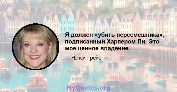 Я должен «убить пересмешника», подписанный Харпером Ли. Это мое ценное владение.