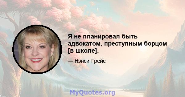 Я не планировал быть адвокатом, преступным борцом [в школе].