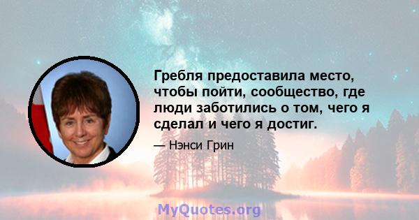 Гребля предоставила место, чтобы пойти, сообщество, где люди заботились о том, чего я сделал и чего я достиг.