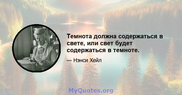 Темнота должна содержаться в свете, или свет будет содержаться в темноте.