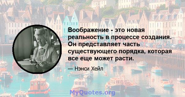 Воображение - это новая реальность в процессе создания. Он представляет часть существующего порядка, которая все еще может расти.