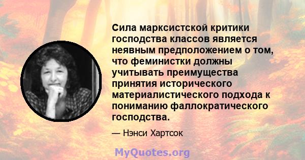 Сила марксистской критики господства классов является неявным предположением о том, что феминистки должны учитывать преимущества принятия исторического материалистического подхода к пониманию фаллократического