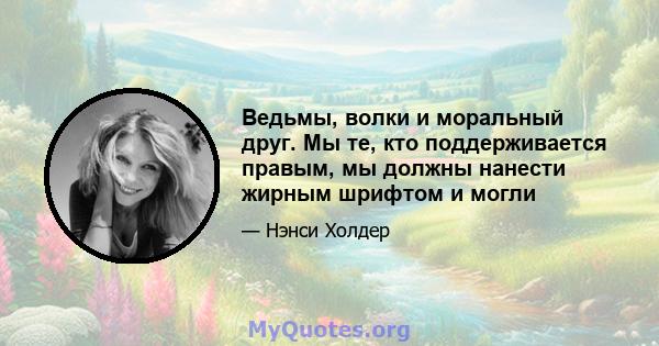 Ведьмы, волки и моральный друг. Мы те, кто поддерживается правым, мы должны нанести жирным шрифтом и могли