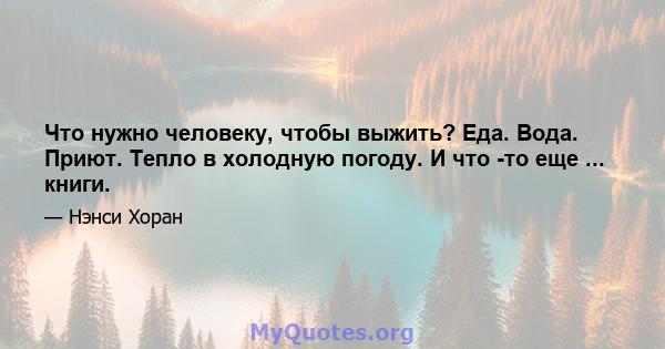 Что нужно человеку, чтобы выжить? Еда. Вода. Приют. Тепло в холодную погоду. И что -то еще ... книги.