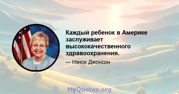 Каждый ребенок в Америке заслуживает высококачественного здравоохранения.