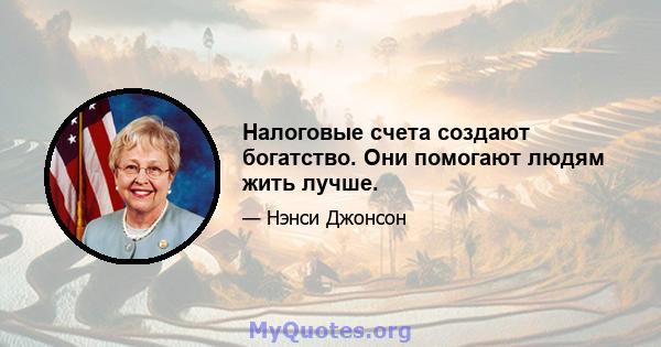 Налоговые счета создают богатство. Они помогают людям жить лучше.