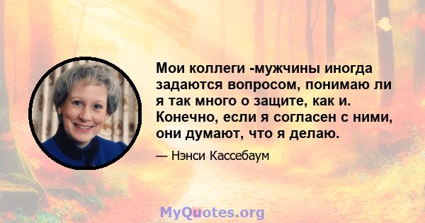 Мои коллеги -мужчины иногда задаются вопросом, понимаю ли я так много о защите, как и. Конечно, если я согласен с ними, они думают, что я делаю.