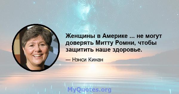 Женщины в Америке ... не могут доверять Митту Ромни, чтобы защитить наше здоровье.