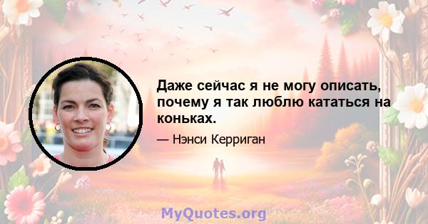 Даже сейчас я не могу описать, почему я так люблю кататься на коньках.