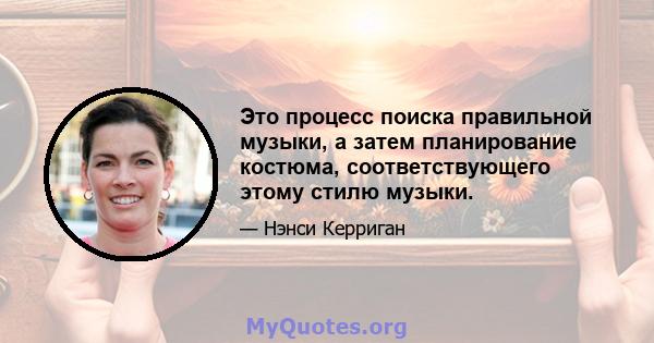 Это процесс поиска правильной музыки, а затем планирование костюма, соответствующего этому стилю музыки.