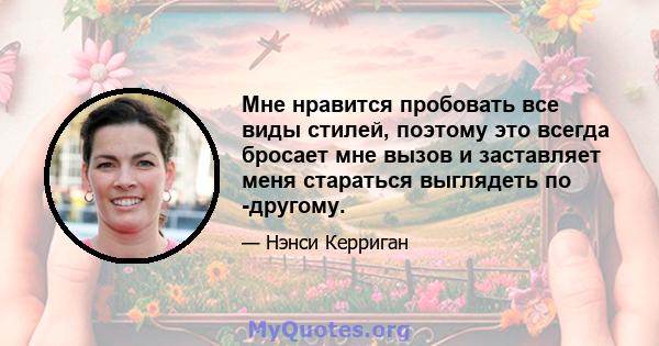 Мне нравится пробовать все виды стилей, поэтому это всегда бросает мне вызов и заставляет меня стараться выглядеть по -другому.