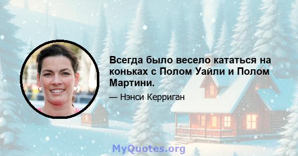 Всегда было весело кататься на коньках с Полом Уайли и Полом Мартини.