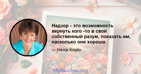 Надзор - это возможность вернуть кого -то в свой собственный разум, показать им, насколько они хороши.