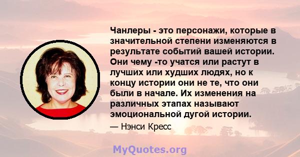 Чанлеры - это персонажи, которые в значительной степени изменяются в результате событий вашей истории. Они чему -то учатся или растут в лучших или худших людях, но к концу истории они не те, что они были в начале. Их