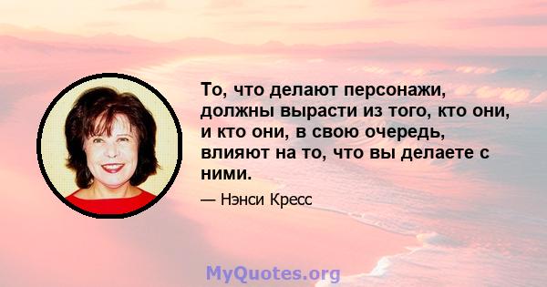 То, что делают персонажи, должны вырасти из того, кто они, и кто они, в свою очередь, влияют на то, что вы делаете с ними.