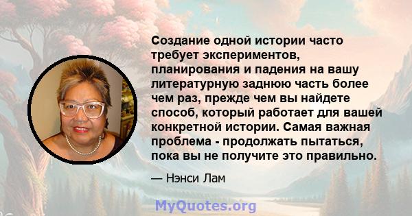 Создание одной истории часто требует экспериментов, планирования и падения на вашу литературную заднюю часть более чем раз, прежде чем вы найдете способ, который работает для вашей конкретной истории. Самая важная