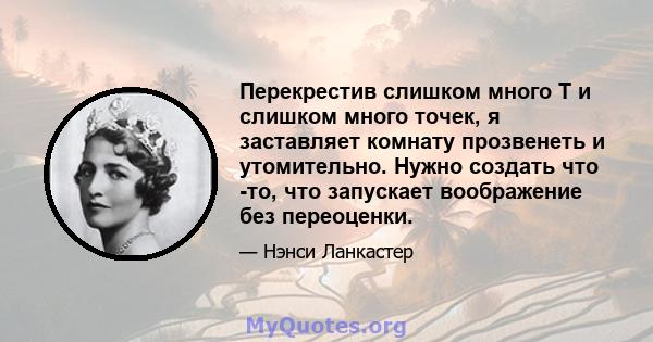 Перекрестив слишком много T и слишком много точек, я заставляет комнату прозвенеть и утомительно. Нужно создать что -то, что запускает воображение без переоценки.