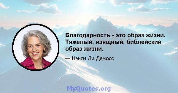 Благодарность - это образ жизни. Тяжелый, изящный, библейский образ жизни.