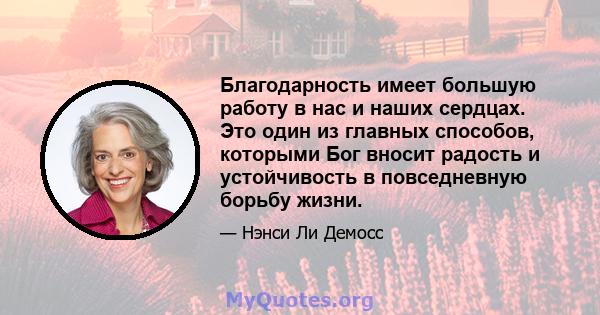 Благодарность имеет большую работу в нас и наших сердцах. Это один из главных способов, которыми Бог вносит радость и устойчивость в повседневную борьбу жизни.