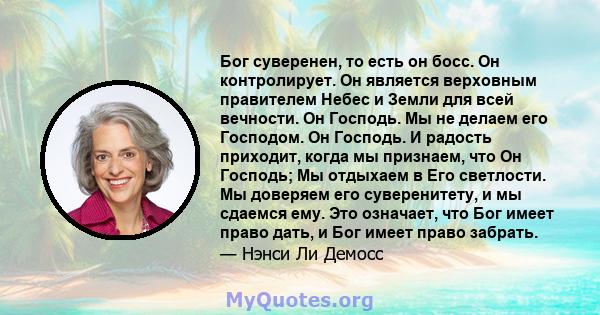 Бог суверенен, то есть он босс. Он контролирует. Он является верховным правителем Небес и Земли для всей вечности. Он Господь. Мы не делаем его Господом. Он Господь. И радость приходит, когда мы признаем, что Он