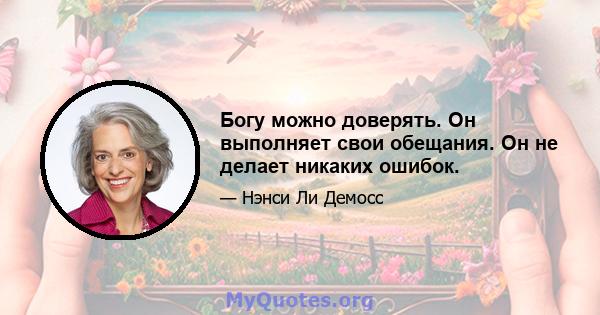 Богу можно доверять. Он выполняет свои обещания. Он не делает никаких ошибок.