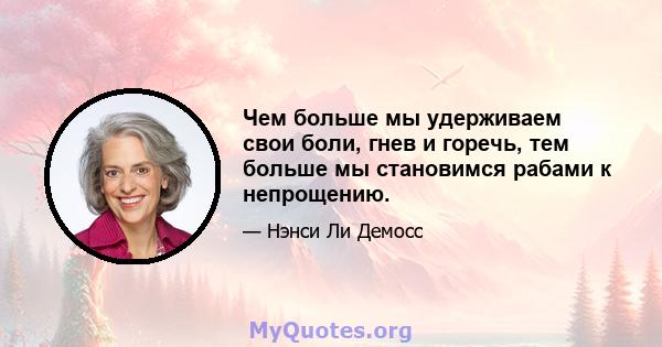 Чем больше мы удерживаем свои боли, гнев и горечь, тем больше мы становимся рабами к непрощению.