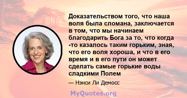 Доказательством того, что наша воля была сломана, заключается в том, что мы начинаем благодарить Бога за то, что когда -то казалось таким горьким, зная, что его воля хороша, и что в его время и в его пути он может