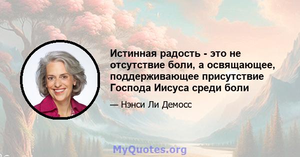 Истинная радость - это не отсутствие боли, а освящающее, поддерживающее присутствие Господа Иисуса среди боли