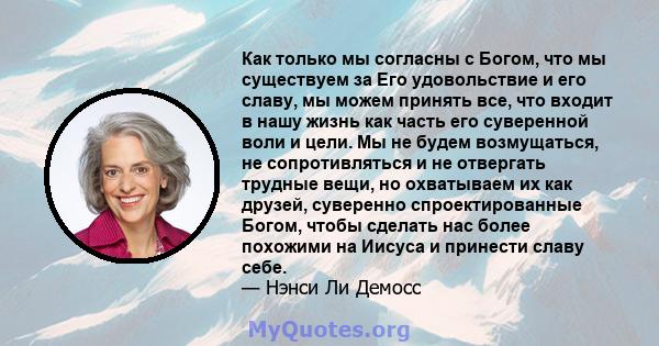 Как только мы согласны с Богом, что мы существуем за Его удовольствие и его славу, мы можем принять все, что входит в нашу жизнь как часть его суверенной воли и цели. Мы не будем возмущаться, не сопротивляться и не