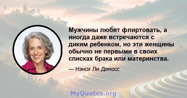 Мужчины любят флиртовать, а иногда даже встречаются с диким ребенком, но эти женщины обычно не первыми в своих списках брака или материнства.